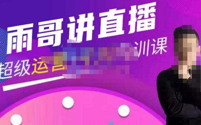 雨哥·超级直播带货+千川内训课，45节系统大课，不说废话，只讲干货-恒创联盟资源网