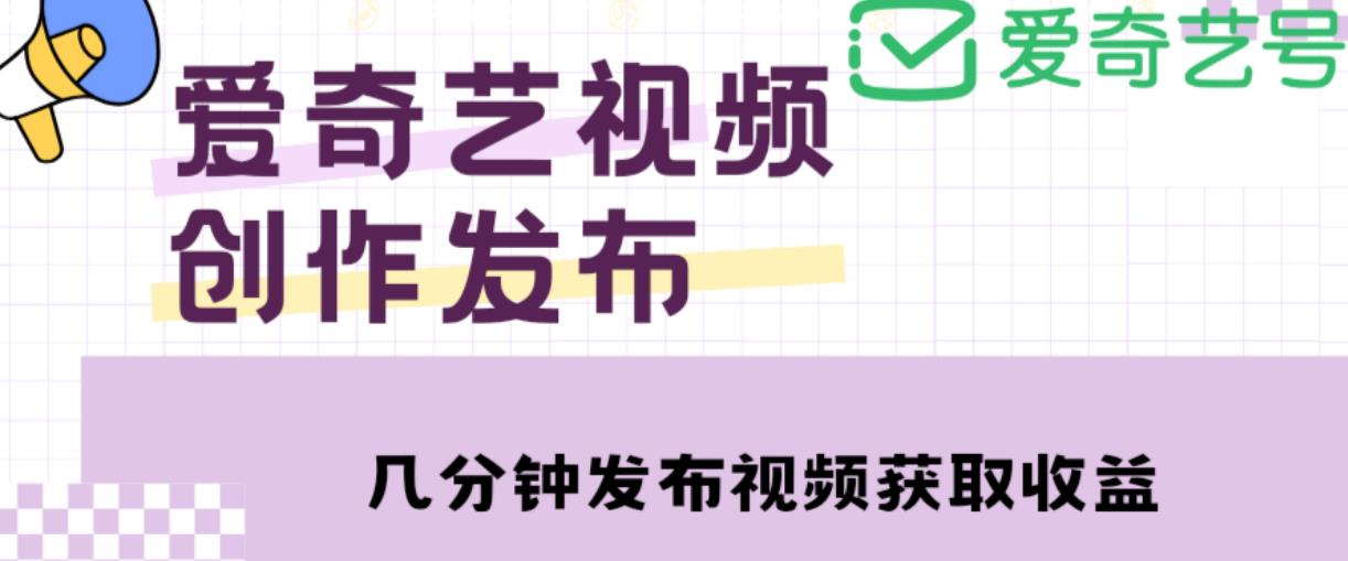 爱奇艺号视频发布,每天只需花几分钟即可发布视频,简单操作收入过万【教程+涨粉攻略】-恒创联盟资源网