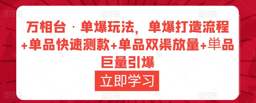 万相台·单爆玩法，单爆打造流程+单品快速测款+单品双渠放量+単品巨量引爆-恒创联盟资源网