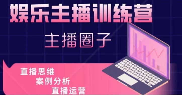 娱乐主播训练营,主播思维培训,直播思维+案例分析+直播运营-恒创联盟资源网