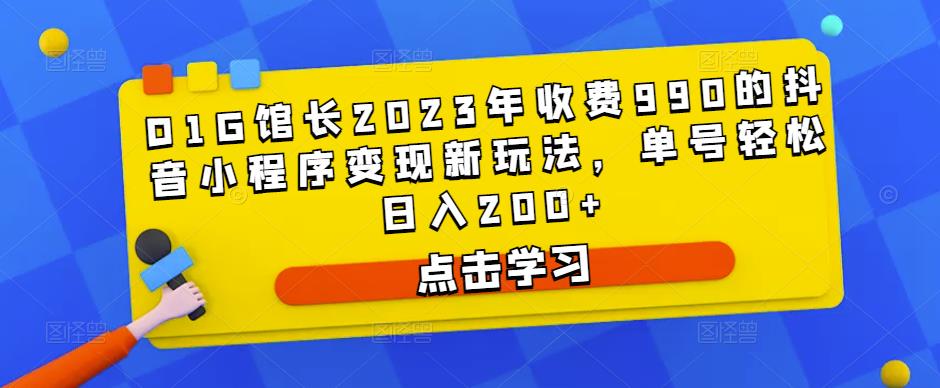 D1G馆长2023年收费990的抖音小程序变现新玩法，单号轻松日入200+-恒创联盟资源网