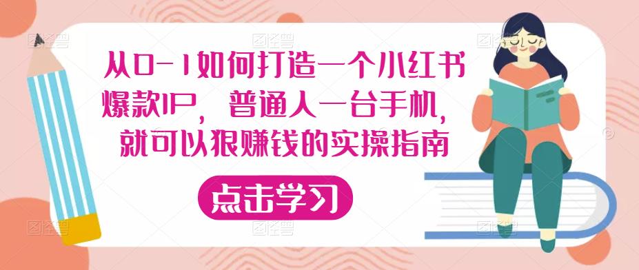 从0-1如何打造一个小红书爆款IP，普通人一台手机，就可以狠赚钱的实操指南-恒创联盟资源网