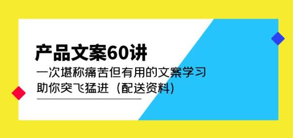 产品文案60讲:一次堪称痛苦但有用的文案学习助你突飞猛进(配送资料)-恒创联盟资源网