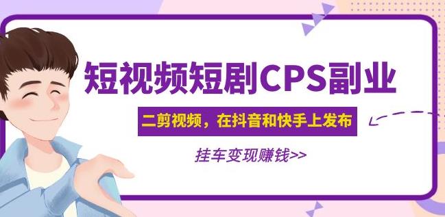 黄岛主·短视频短剧CPS副业项目:二剪视频在抖音和快手上发布,挂车变现-恒创联盟资源网