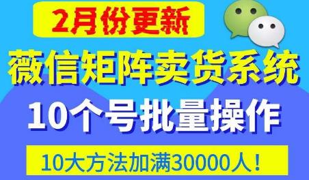 微信矩阵卖货系统,多线程批量养10个微信号,10种加粉落地方法,快速加满3W人卖货!-恒创联盟资源网