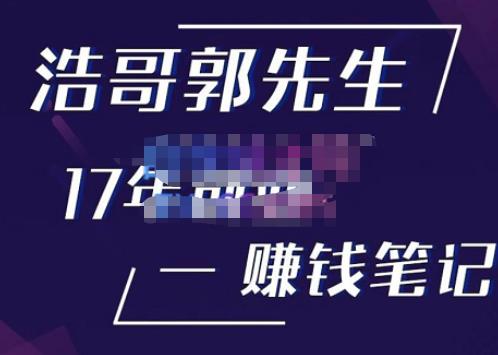 浩哥郭先生17年创业赚米笔记，打开你对很多东西的认知，让你知道原来赚钱或创业不单单是发力就行-恒创联盟资源网