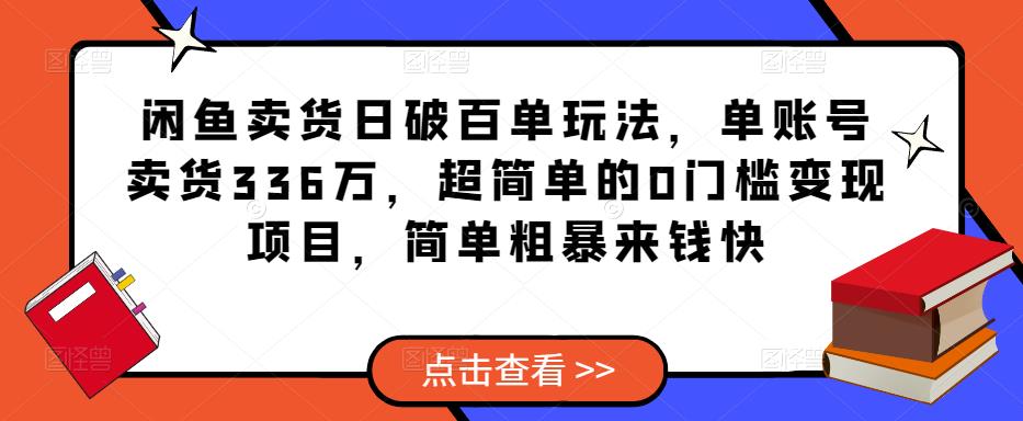 闲鱼卖货日破百单玩法，单账号卖货336万，超简单的0门槛变现项目，简单粗暴来钱快-恒创联盟资源网