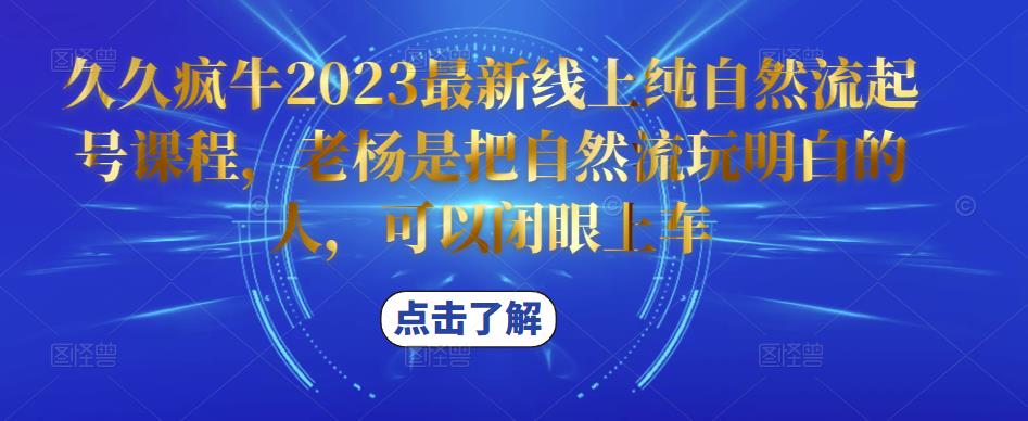 久久疯牛2023最新线上纯自然流起号课程，老杨是把自然流玩明白的人，可以闭眼上车-恒创联盟资源网