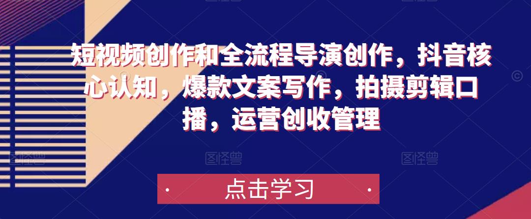 短视频创作和全流程导演创作，抖音核心认知，爆款文案写作，拍摄剪辑口播，运营创收管理-恒创联盟资源网