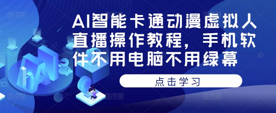 AI智能卡通动漫虚拟人直播操作教程，手机软件不用电脑不用绿幕-恒创联盟资源网