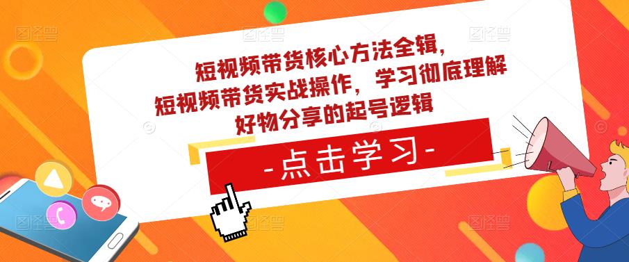 短视频带货核心方法全辑,短视频带货实战操作,学习彻底理解好物分享的起号逻辑-恒创联盟资源网