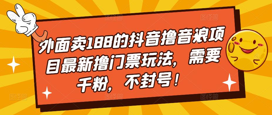 外面卖188的抖音撸音浪项目最新撸门票玩法，需要千粉，不封号！-恒创联盟资源网