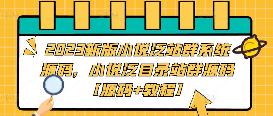 2023新版小说泛站群系统源码，小说泛目录站群源码【源码+教程】-恒创联盟资源网