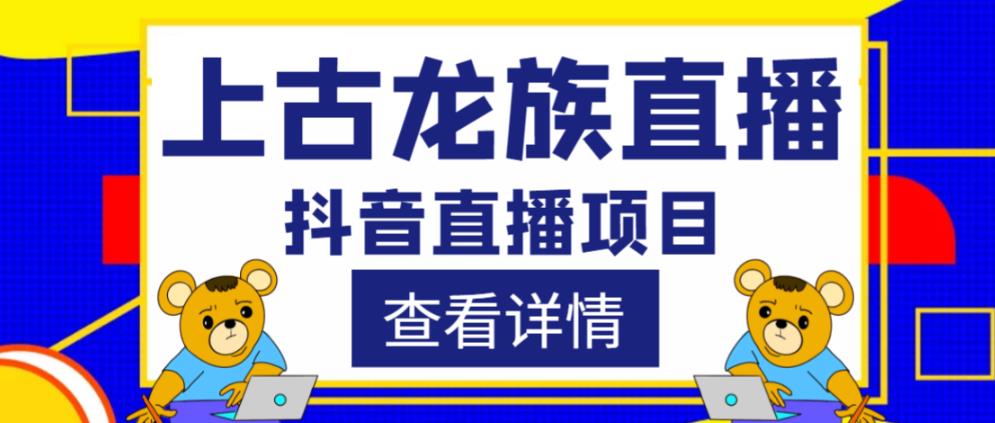 外面收费1980的抖音上古龙族直播项目，可虚拟人直播，抖音报白，实时互动直播-恒创联盟资源网