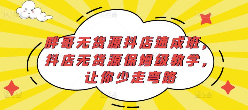 胖哥无货源抖店速成班，抖店无货源保姆级教学，让你少走弯路-恒创联盟资源网