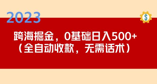 2023跨海掘金长期项目，小白也能日入500+全自动收款无需话术-恒创联盟资源网