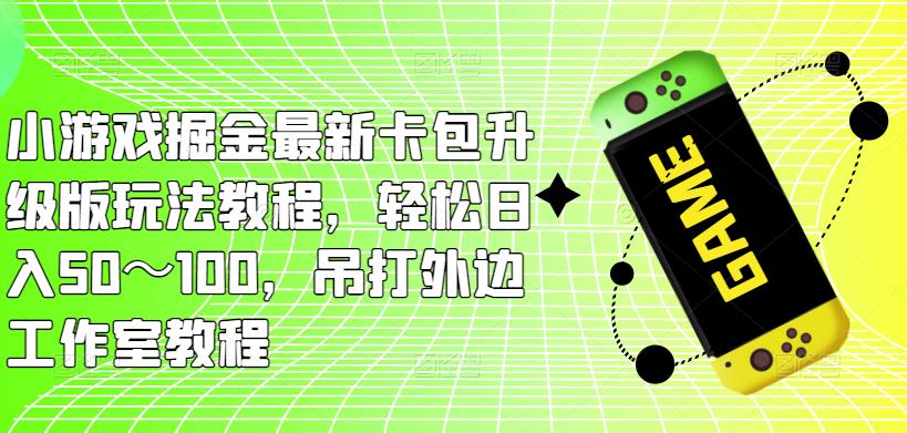 小游戏掘金最新卡包升级版玩法教程,轻松日入50~100,吊打外边工作室教程-恒创联盟资源网