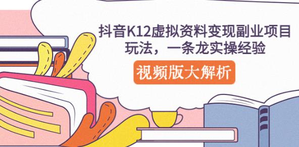 抖音K12虚拟资料变现副业项目玩法,一条龙实操经验,视频版大解析-恒创联盟资源网