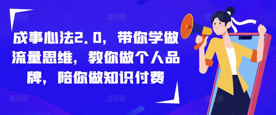 成事心法2.0,带你学做流量思维,教你做个人品牌,陪你做知识付费-恒创联盟资源网