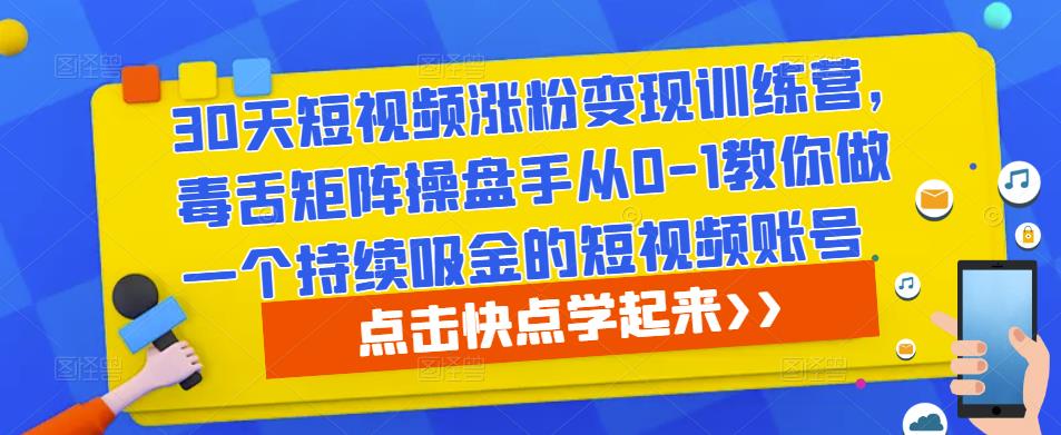 30天短视频涨粉变现训练营，毒舌矩阵操盘手从0-1教你做一个持续吸金的短视频账号-恒创联盟资源网