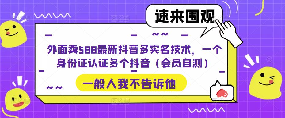 外面卖588最新抖音多实名技术,一个身份证认证多个抖音(会员自测)-恒创联盟资源网