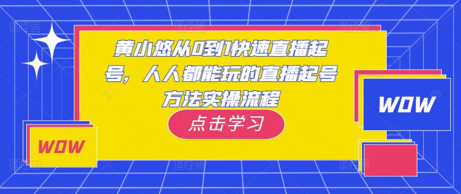 黄小悠从0到1快速直播起号,人人都能玩的直播起号方法实操流程-恒创联盟资源网