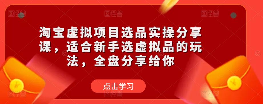 淘宝虚拟项目选品实操分享课，适合新手选虚拟品的玩法，全盘分享给你-恒创联盟资源网