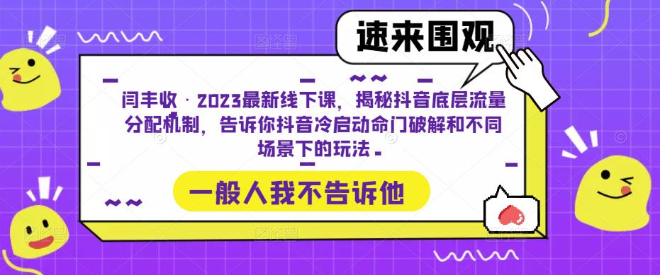 闫丰收·2023最新线下课，揭秘抖音底层流量分配机制，告诉你抖音冷启动命门破解和不同场景下的玩法-恒创联盟资源网