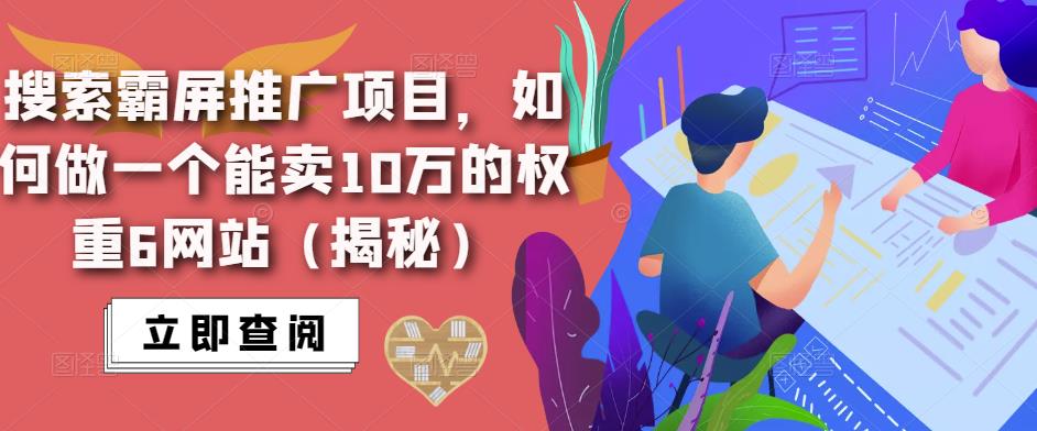搜索霸屏推广项目，如何做一个能卖10万的权重6网站（揭秘）-恒创联盟资源网