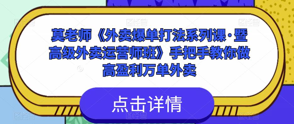 莫老师《外卖爆单打法系列课·暨高级外卖运营师班》手把手教你做高盈利万单外卖-恒创联盟资源网