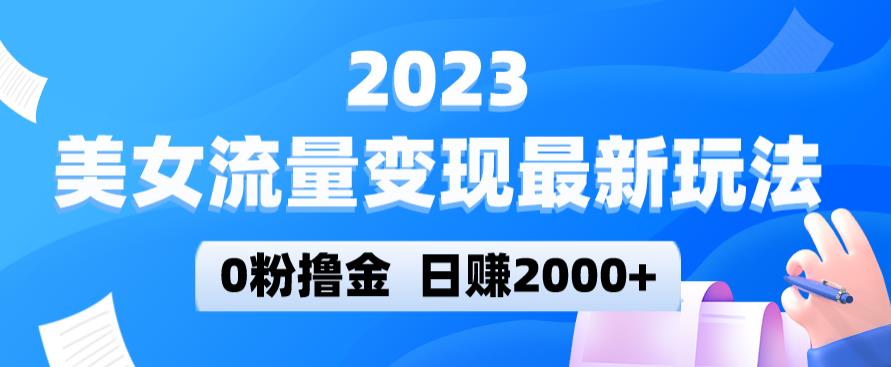 2023美女流量变现最新玩法，0粉撸金，日赚2000+，实测日引流300+-恒创联盟资源网
