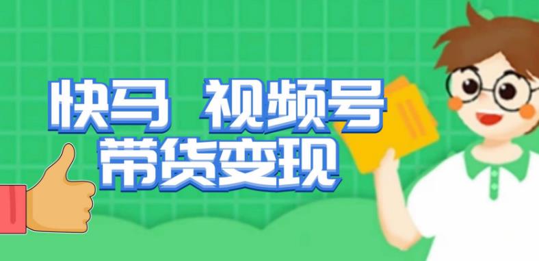 快马视频号带货变现课，货趋势分析，带货的进阶路线，变现模式拆解-恒创联盟资源网