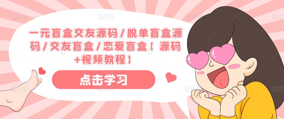 一元盲盒交友源码/脱单盲盒源码/交友盲盒/恋爱盲盒【源码+视频教程】-恒创联盟资源网