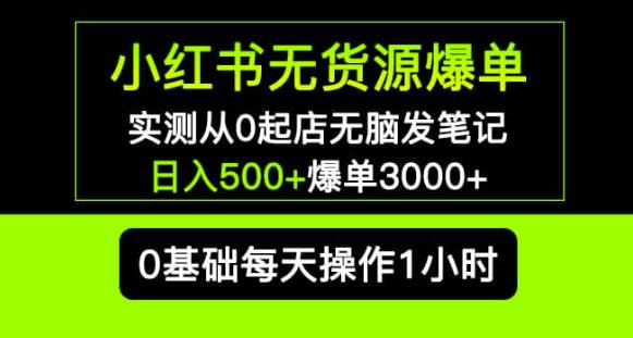 小红书无货源爆单实测从0起店无脑发笔记爆单3000+长期项目可多店-恒创联盟资源网