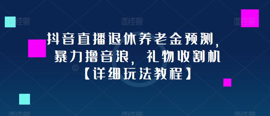 抖音直播退休养老金预测，暴力撸音浪，礼物收割机【详细玩法教程】-恒创联盟资源网
