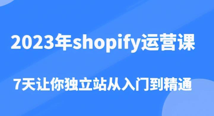 2023年shopify运营课,7天让你独立站从入门到精通(价值1980元)-恒创联盟资源网