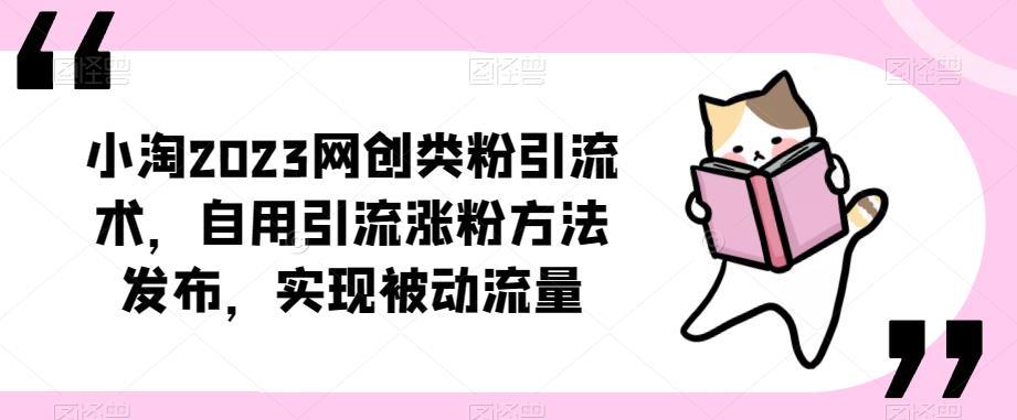 ​小淘2023网创类粉引流术，自用引流涨粉方法发布，实现被动流量-恒创联盟资源网