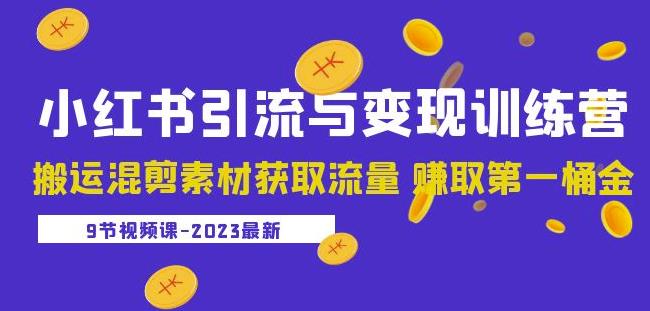 2023小红书引流与变现训练营：搬运混剪素材获取流量赚取第一桶金（9节课）-恒创联盟资源网