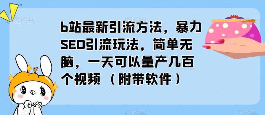 b站最新引流方法，暴力SEO引流玩法，简单无脑，一天可以量产几百个视频（附带软件）-恒创联盟资源网
