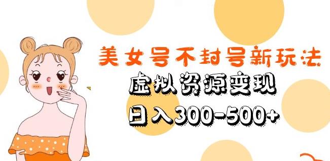 美女号不封号新玩法，虚拟资源变现，日入300-500+-恒创联盟资源网