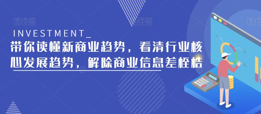 带你读懂新商业趋势，看清行业核心发展趋势，解除商业信息差桎梏-恒创联盟资源网