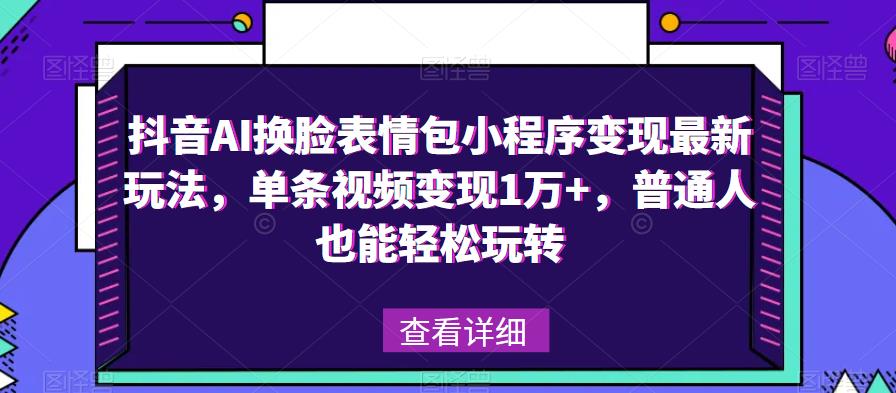 抖音AI换脸表情包小程序变现最新玩法，单条视频变现1万+，普通人也能轻松玩转！-恒创联盟资源网