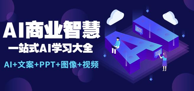 AI商业智慧：一站式AI学习大全【AI+文案+PPT+图像+视频】-恒创联盟资源网