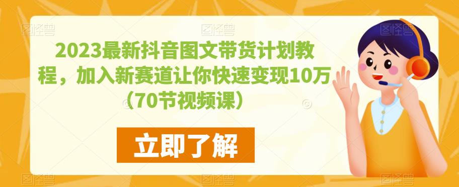 2023最新抖音图文带货计划教程，加入新赛道让你快速变现10万+（70节视频课）-恒创联盟资源网
