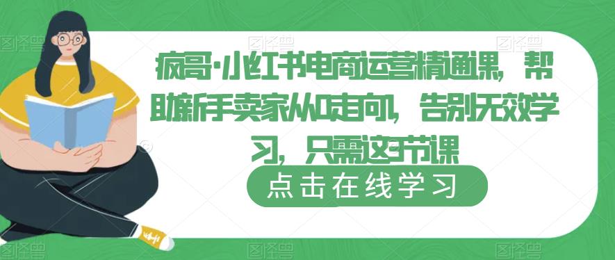 疯哥·小红书电商运营精通课，帮助新手卖家从0走向1，告别无效学习，只需这3节课-恒创联盟资源网