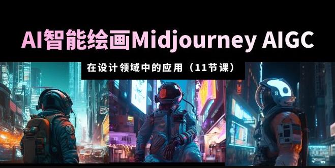 AI·智能绘画Midjourney AIGC在设计领域中的应用从入门到精通（11节课）-恒创联盟资源网