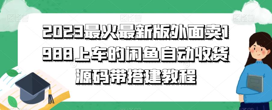 2023最火最新版外面1988上车的闲鱼自动收货源码带搭建教程-恒创联盟资源网