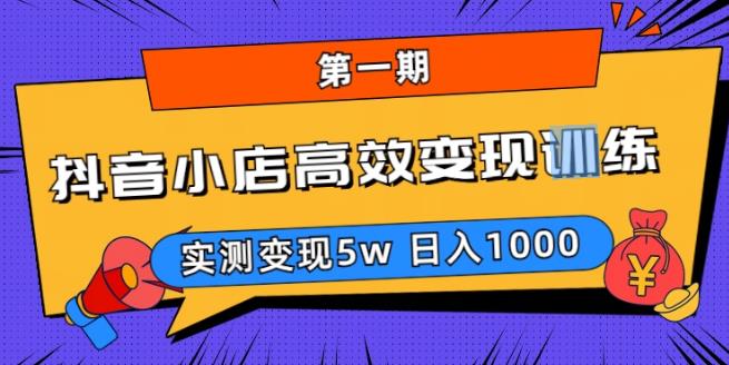 抖音小店高效变现训练营（第一期）,实测变现5w，日入1000【揭秘】-恒创联盟资源网