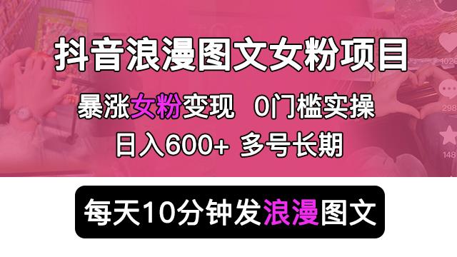 抖音浪漫图文暴力涨女粉项目，简单0门槛每天10分钟发图文日入600+长期多号【揭秘】-恒创联盟资源网