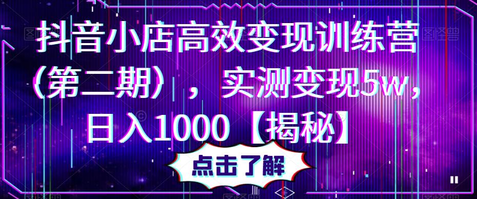 抖音小店高效变现训练营（第二期），实测变现5w，日入1000【揭秘】-恒创联盟资源网